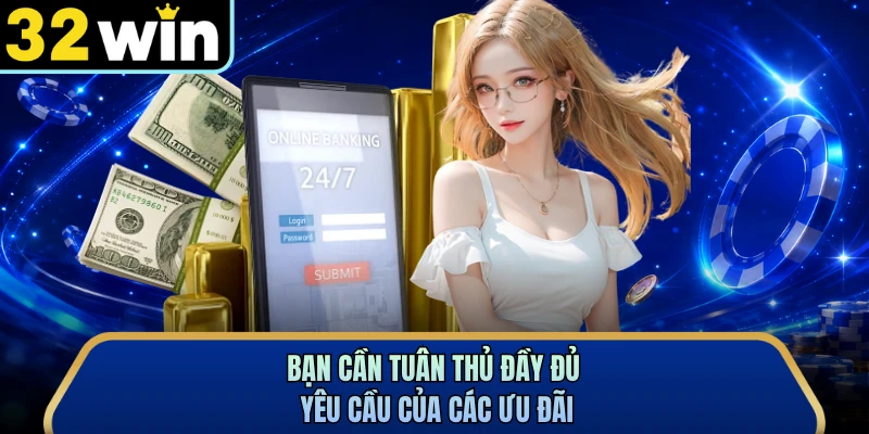 Bạn cần tuân thủ đầy đủ yêu cầu của các ưu đãi