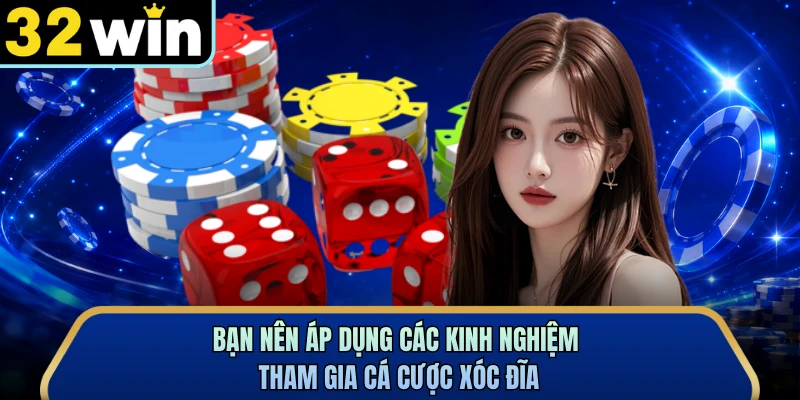 Bạn nên áp dụng các kinh nghiệm tham gia cá cược Xóc Đĩa