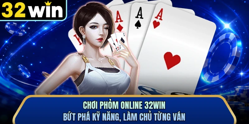 Chơi Phỏm Online 32WIN - Bứt Phá Kỹ Năng, Làm Chủ Từng Ván
