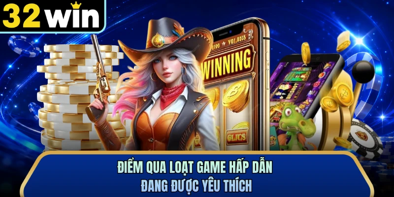 Điểm qua loạt game hấp dẫn đang được yêu thích