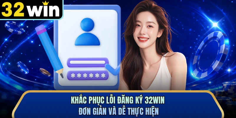 Khắc phục lỗi đăng ký 32WIN đơn giản và dễ thực hiện