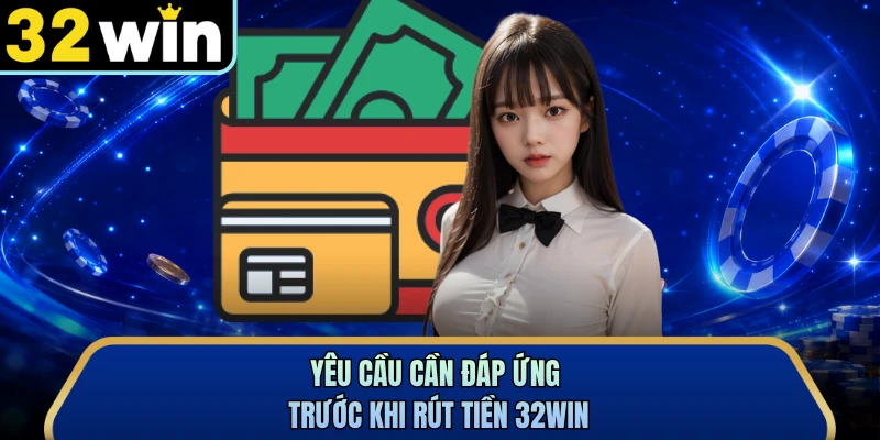 Yêu cầu cần đáp ứng trước khi rút tiền 32WIN